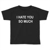 i hate you so much Toddler T-shirt