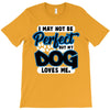i may not be be perfect but my dog loves me T-Shirt