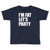 i'm fat let's party Toddler T-shirt