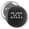 we were on a break Pin-back button