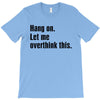 Hang on.Let Me Overthink This. T-Shirt