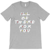 I'll Be There For You T-Shirt