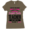 I Never Dreamed I'd Grow Up To Be A Super Cute Teacher But Here I'm Ki Ladies Fitted T-Shirt