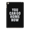 You Can Go Home Now iPad Mini 4