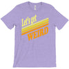 let's get weird T-Shirt