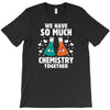 We Have So Much Chemistry Together T-Shirt