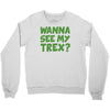 wanna see my t rex Crewneck Sweatshirt