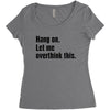 Hang on.Let Me Overthink This. Women's Triblend Scoop T-shirt