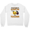 nothing scares me i'm a teacher Crewneck Sweatshirt