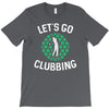 lets go clubbing T-Shirt