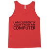 i am currently away from my computer Tank Top