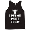 i  put on   pants   today Tank Top