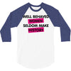 well behaved women seldom make history 3/4 Sleeve Shirt