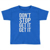 don't stop get it get it Toddler T-shirt