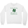 irish today hungover tomorrow Crewneck Sweatshirt