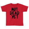 not dead yet Toddler T-shirt
