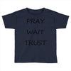 pray wait trust Toddler T-shirt