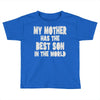 my mother has the best son in the world Toddler T-shirt