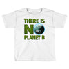 there is no planet  b earth day Toddler T-shirt