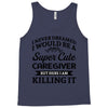 i never dreamed i would be a super cute caregiver but here i am killin Tank Top