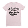 life is always better when we are together Ladies Fitted T-Shirt