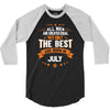 All Men Created Equal But The Best Born In July 3/4 Sleeve Shirt