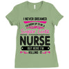 I Never Dreamed I d Grow Up To Be A Super Cute Nurse But Here I'm Kill Ladies Fitted T-Shirt