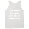 i'm here because you broke something Tank Top