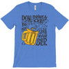 don't drink and drive you might spill your beer T-Shirt