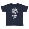 keep calm and fish on Toddler T-shirt