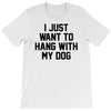 i just want to hang with my dog T-Shirt