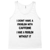 don't have a caffeine problem girls Tank Top