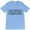 i am currently away from my computer T-Shirt