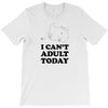 i Can't Adult Today T-Shirt