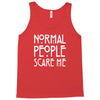 normal people scare me Tank Top