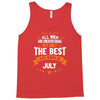 All Men Created Equal But The Best Born In July Tank Top