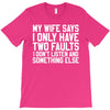 My Wife Says I Only Have Two Faults T-Shirt