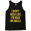 i don't need life i'm high on drugs Tank Top
