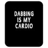 dabbing is my cardio Mousepad