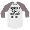 I Wonder If Beer Thinks About Me 3/4 Sleeve Shirt