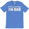 of course i'm right i'm bob T-Shirt