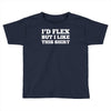 i'd flex but i like this shirt Toddler T-shirt