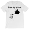 i wet my plants T-Shirt
