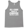 all i care about is coffee Tank Top