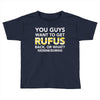 You Guys Want To Get Rufus Back or What Sametimeless Toddler T-shirt
