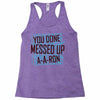 you done messed up a a ron Racerback Tank