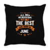 All Men Created Equal But The Best Born In June Throw Pillow