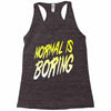 normal is boring Racerback Tank