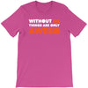 without me things are you aweso T-Shirt