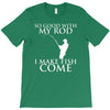 so good with my rod i make fish come T-Shirt